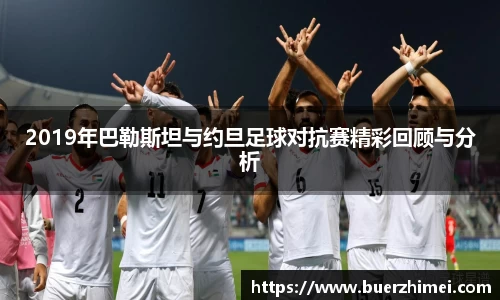 2019年巴勒斯坦与约旦足球对抗赛精彩回顾与分析