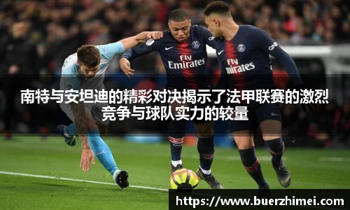 南特与安坦迪的精彩对决揭示了法甲联赛的激烈竞争与球队实力的较量
