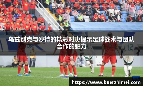 乌兹别克与沙持的精彩对决揭示足球战术与团队合作的魅力
